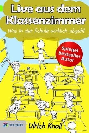 Cover Ulrich Knoll: Live aus dem Klassenzimmer. Was in der Schule wirklich abgeht (Goldegg verlag)